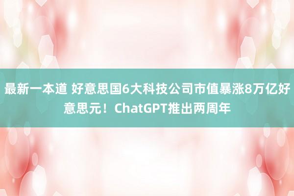 最新一本道 好意思国6大科技公司市值暴涨8万亿好意思元！ChatGPT推出两周年