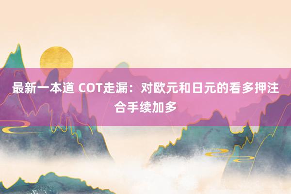 最新一本道 COT走漏：对欧元和日元的看多押注合手续加多