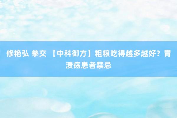修艳弘 拳交 【中科御方】粗粮吃得越多越好？胃溃疡患者禁忌