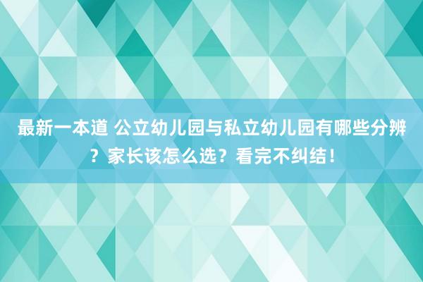 最新一本道 公立幼儿园与私立幼儿园有哪些分辨？家长该怎么选？看完不纠结！