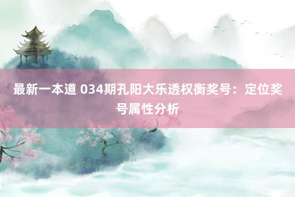 最新一本道 034期孔阳大乐透权衡奖号：定位奖号属性分析