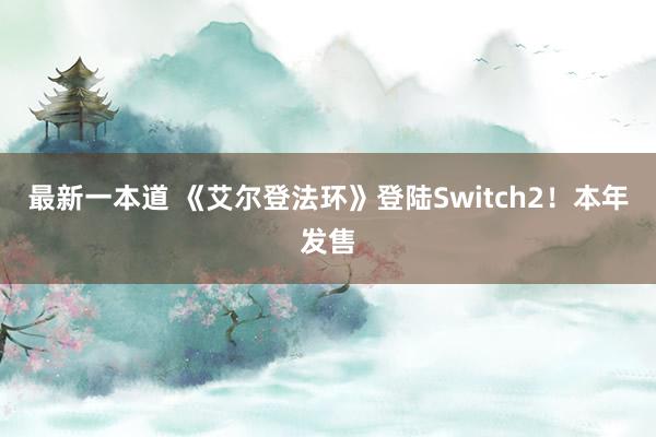 最新一本道 《艾尔登法环》登陆Switch2！本年发售