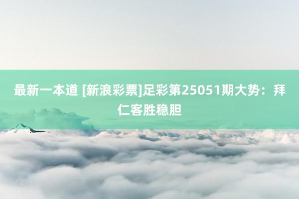最新一本道 [新浪彩票]足彩第25051期大势：拜仁客胜稳胆
